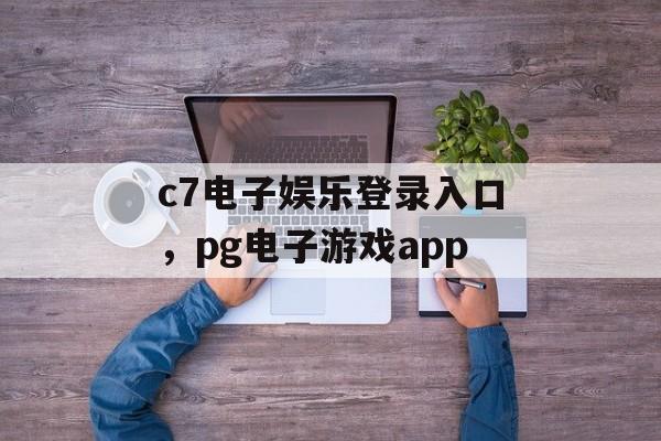 c7电子娱乐登录入口，pg电子游戏app