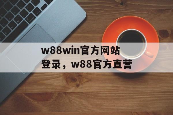 w88win官方网站登录，w88官方直营