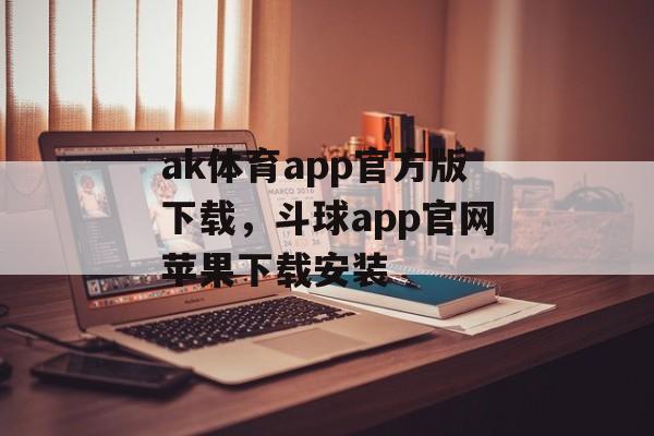 ak体育app官方版下载，斗球app官网苹果下载安装